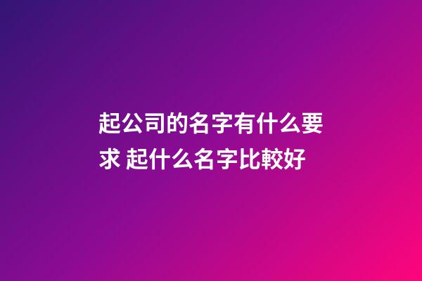 起公司的名字有什么要求 起什么名字比較好-第1張-公司起名-玄機派